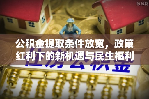 普陀公积金提取条件放宽，政策红利下的新机遇与民生福利