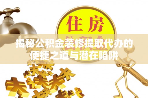 普陀揭秘公积金装修提取代办的便捷之道与潜在陷阱