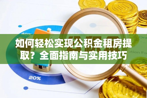 普陀如何轻松实现公积金租房提取？全面指南与实用技巧