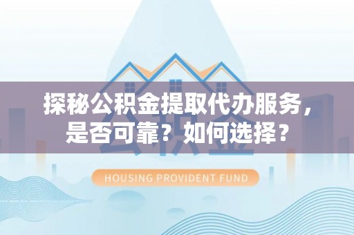 普陀探秘公积金提取代办服务，是否可靠？如何选择？