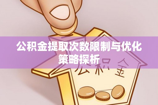 普陀公积金提取次数限制与优化策略探析