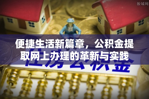 普陀便捷生活新篇章，公积金提取网上办理的革新与实践