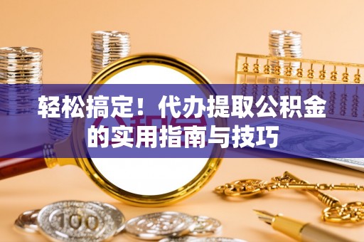 普陀轻松搞定！代办提取公积金的实用指南与技巧