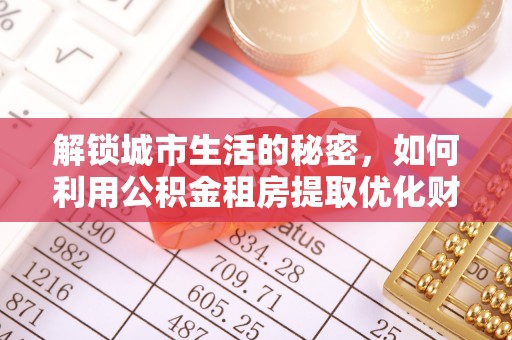 普陀解锁城市生活的秘密，如何利用公积金租房提取优化财务规划