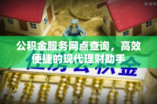 普陀公积金服务网点查询，高效便捷的现代理财助手