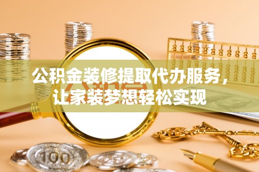 普陀公积金装修提取代办服务，让家装梦想轻松实现
