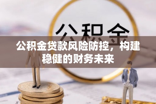 普陀公积金贷款风险防控，构建稳健的财务未来