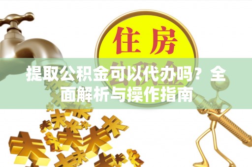 普陀提取公积金可以代办吗？全面解析与操作指南