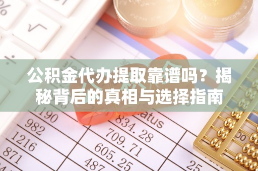 普陀公积金代办提取靠谱吗？揭秘背后的真相与选择指南