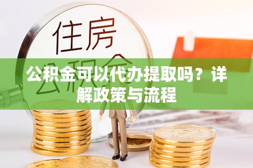 普陀公积金可以代办提取吗？详解政策与流程