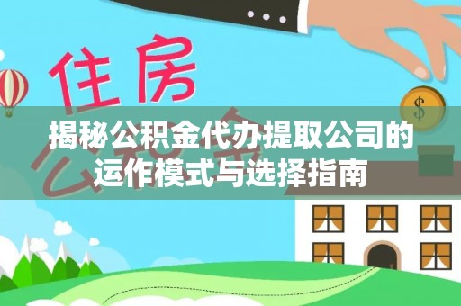 普陀揭秘公积金代办提取公司的运作模式与选择指南