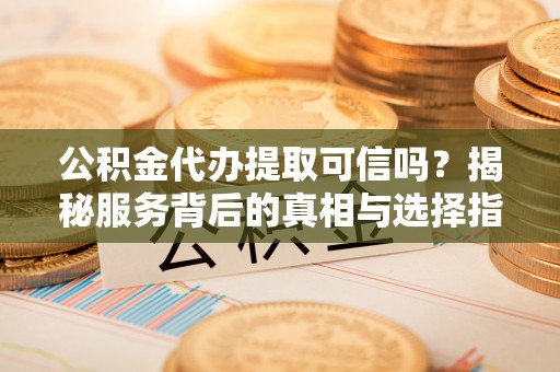 普陀公积金代办提取可信吗？揭秘服务背后的真相与选择指南