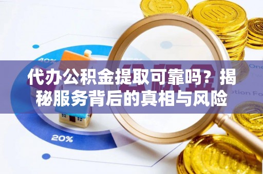 普陀代办公积金提取可靠吗？揭秘服务背后的真相与风险