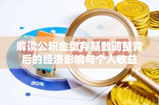 普陀解读公积金缴存基数调整背后的经济影响与个人收益