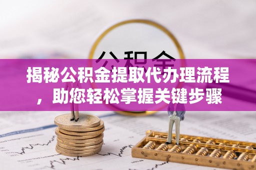 普陀揭秘公积金提取代办理流程，助您轻松掌握关键步骤