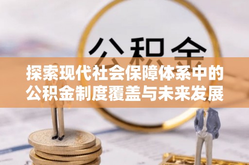 普陀探索现代社会保障体系中的公积金制度覆盖与未来发展