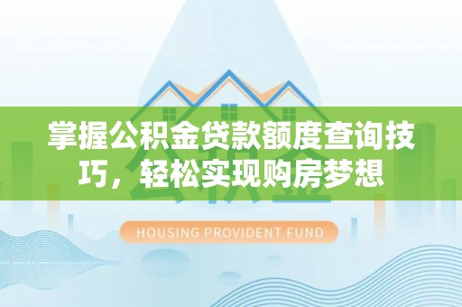 普陀掌握公积金贷款额度查询技巧，轻松实现购房梦想