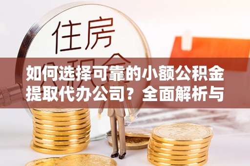 普陀如何选择可靠的小额公积金提取代办公司？全面解析与实用指南