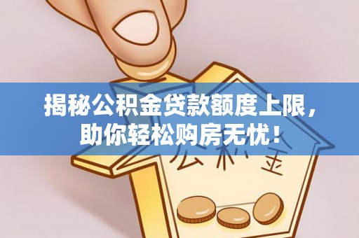 普陀揭秘公积金贷款额度上限，助你轻松购房无忧！