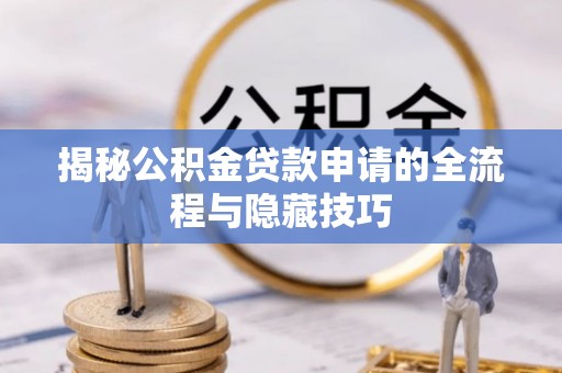 普陀揭秘公积金贷款申请的全流程与隐藏技巧