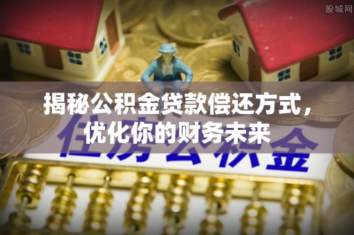 普陀揭秘公积金贷款偿还方式，优化你的财务未来