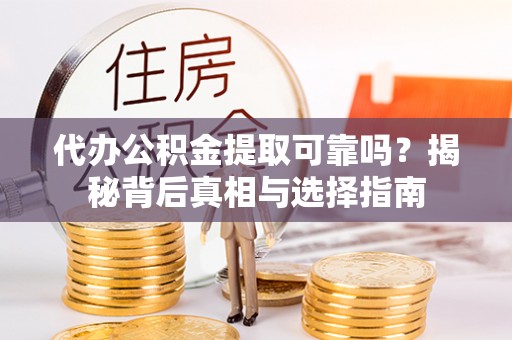 普陀代办公积金提取可靠吗？揭秘背后真相与选择指南