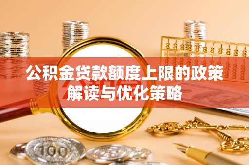 普陀公积金贷款额度上限的政策解读与优化策略