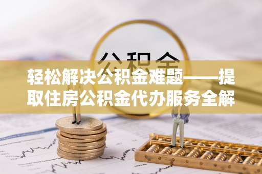 普陀轻松解决公积金难题——提取住房公积金代办服务全解析