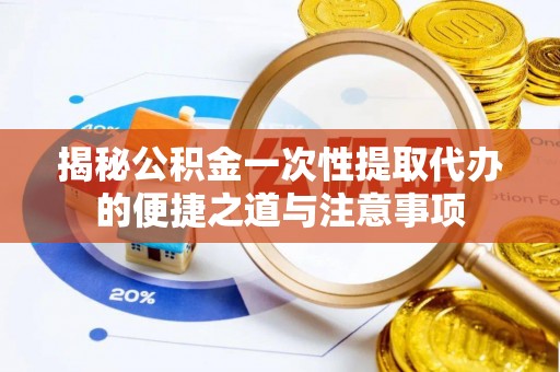 普陀揭秘公积金一次性提取代办的便捷之道与注意事项
