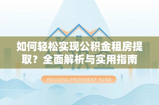 普陀如何轻松实现公积金租房提取？全面解析与实用指南