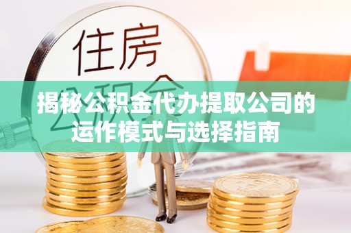普陀揭秘公积金代办提取公司的运作模式与选择指南