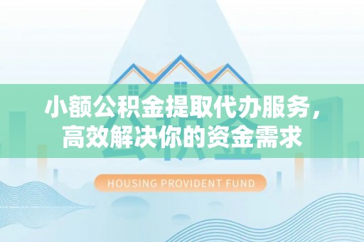 普陀小额公积金提取代办服务，高效解决你的资金需求