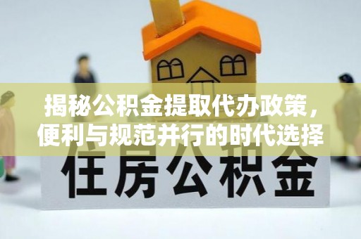 普陀揭秘公积金提取代办政策，便利与规范并行的时代选择