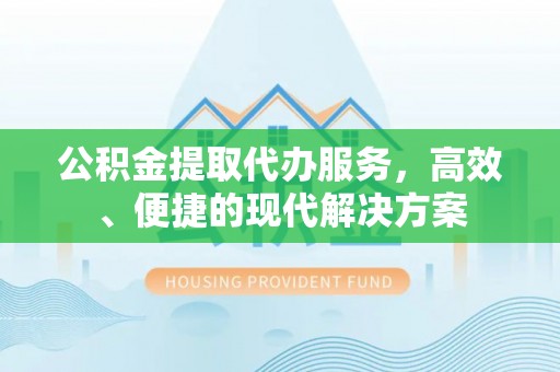 普陀公积金提取代办服务，高效、便捷的现代解决方案