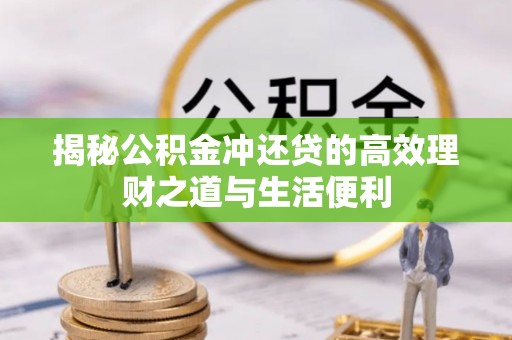 普陀揭秘公积金冲还贷的高效理财之道与生活便利