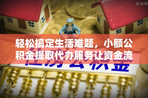 普陀轻松搞定生活难题，小额公积金提取代办服务让资金流转更便捷