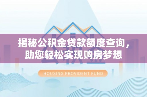 普陀揭秘公积金贷款额度查询，助您轻松实现购房梦想
