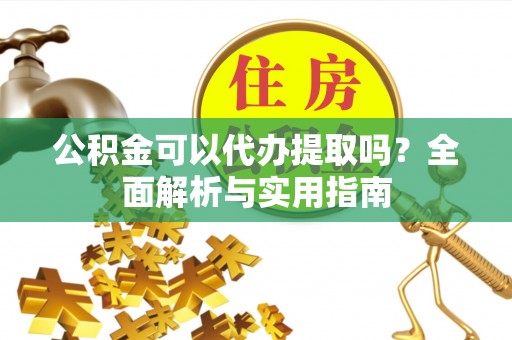 普陀公积金可以代办提取吗？全面解析与实用指南