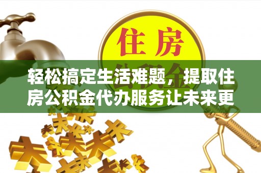 普陀轻松搞定生活难题，提取住房公积金代办服务让未来更安心