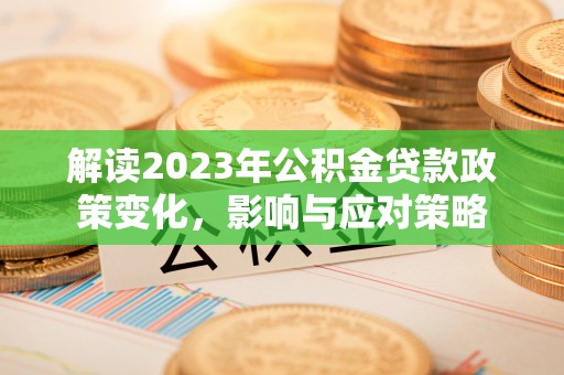 普陀解读2023年公积金贷款政策变化，影响与应对策略