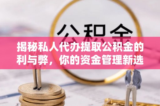 普陀揭秘私人代办提取公积金的利与弊，你的资金管理新选择