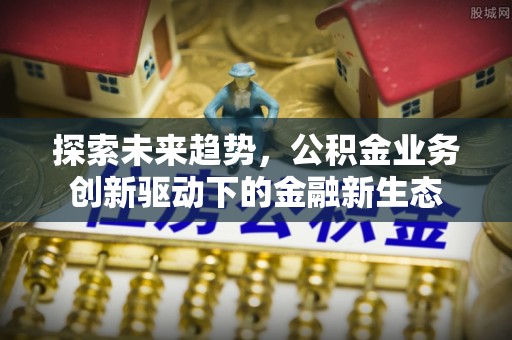 普陀探索未来趋势，公积金业务创新驱动下的金融新生态