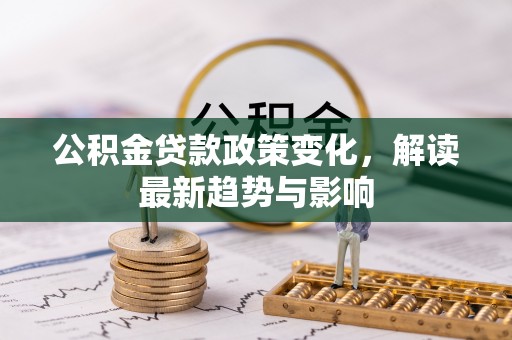 普陀公积金贷款政策变化，解读最新趋势与影响