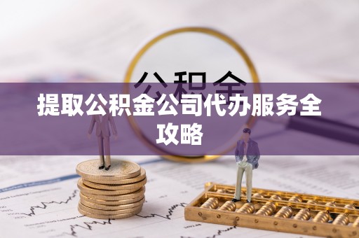 普陀提取公积金公司代办服务全攻略
