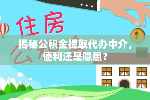 普陀揭秘公积金提取代办中介，便利还是隐患？