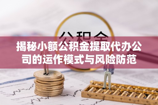 普陀揭秘小额公积金提取代办公司的运作模式与风险防范