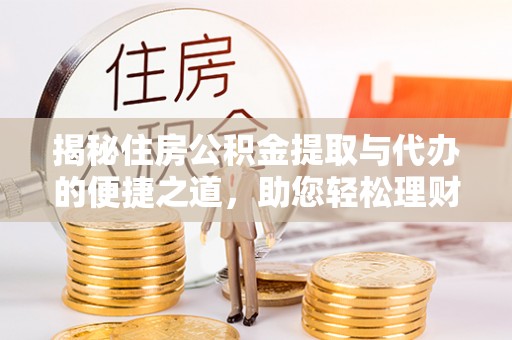普陀揭秘住房公积金提取与代办的便捷之道，助您轻松理财