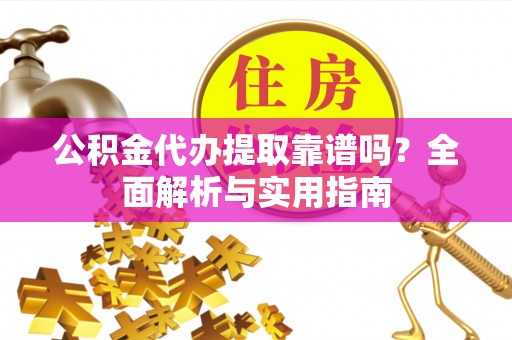 普陀公积金代办提取靠谱吗？全面解析与实用指南