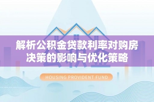 普陀解析公积金贷款利率对购房决策的影响与优化策略