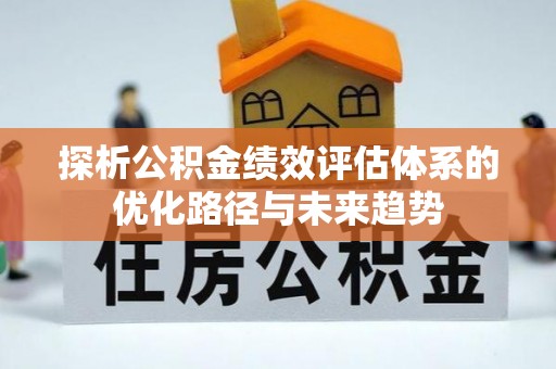 普陀探析公积金绩效评估体系的优化路径与未来趋势